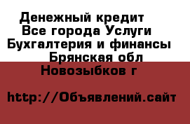 Денежный кредит ! - Все города Услуги » Бухгалтерия и финансы   . Брянская обл.,Новозыбков г.